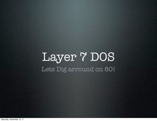 Layer 7 DOS
                            Lets Dig arround on 80!




Saturday, November 12, 11
 