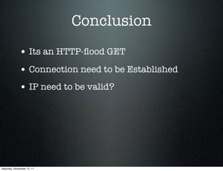 Conclusion
             • Its an HTTP-ﬂood GET
             • Connection need to be Established
             • IP need to be valid?




Saturday, November 12, 11
 