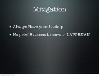 Mitigation

             • Always Have your backup
             • No privil8 access to server; LAPORKAN




Saturday, November 12, 11
 