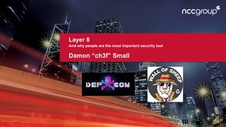 Layer 8
And why people are the most important security tool
Damon “ch3f” Small
 