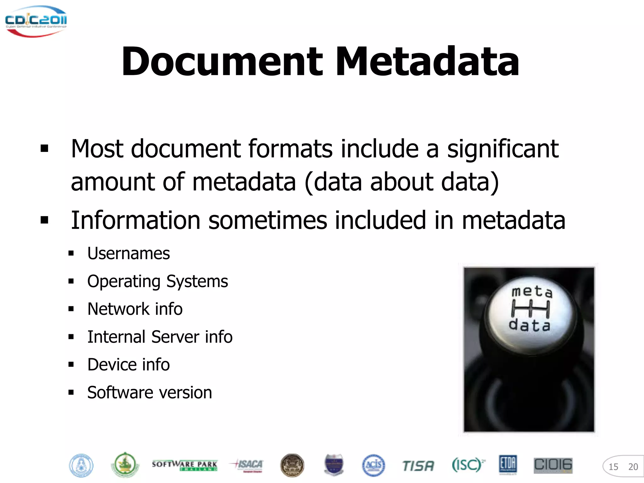 Document Metadata

 Most document formats include a significant
  amount of metadata (data about data)
 Information sometimes included in metadata
   Usernames
   Operating Systems
   Network info
   Internal Server info
   Device info
   Software version



                                                15   20
 