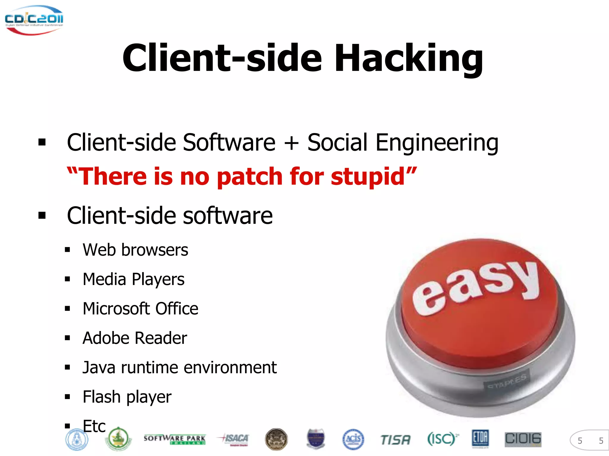 Client-side Hacking

 Client-side Software + Social Engineering
  “There is no patch for stupid”
 Client-side software
   Web browsers
   Media Players
   Microsoft Office
   Adobe Reader
   Java runtime environment
   Flash player
   Etc
                                              5   5
 