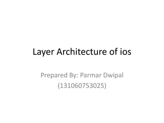 Layer Architecture of ios
Prepared By: Parmar Dwipal
(131060753025)
 