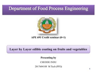 1
Presenting by
CHEDDE INDU
2017604108 M Tech (PFE)
APE 691 Credit seminar (0+1)
Layer by Layer edible coating on fruits and vegetables
 