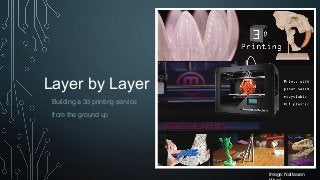 Layer by Layer
Building a 3d printing service
from the ground up
Image: Nattawan
 