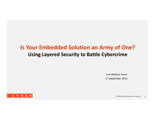 Is Your Embedded Solution an Army of One? 
Using Layered Security to Battle Cybercrime 
Live Webinar Event 
17 September 2014 
© 2014 CYREN Confidential and Proprietary 1 
 