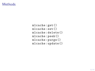 13/43
Methods
mlcache:get()
mlcache:set()
mlcache:delete ()
mlcache:peek ()
mlcache:purge ()
mlcache:update ()
 