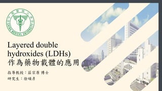 Layered double
hydroxides (LDHs)
作為藥物載體的應用
指導教授：莊宗原 博士
研究生：徐碩彥
 