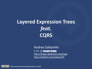Layered Expression Trees
                    feat.
                   CQRS

                                     Andrea Saltarello
                                     C.T.O. @ managed/designs
                                     http://blogs.ugidotnet.org/pape
                                     http://twitter.com/andysal74


http://creativecommons.org/licenses/by-nc-nd/2.5/
 