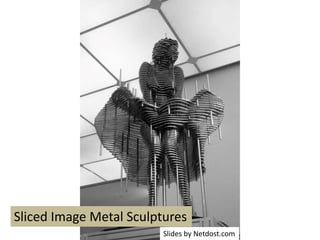 Sliced Image Metal Sculptures
Slides by Netdost.com
 