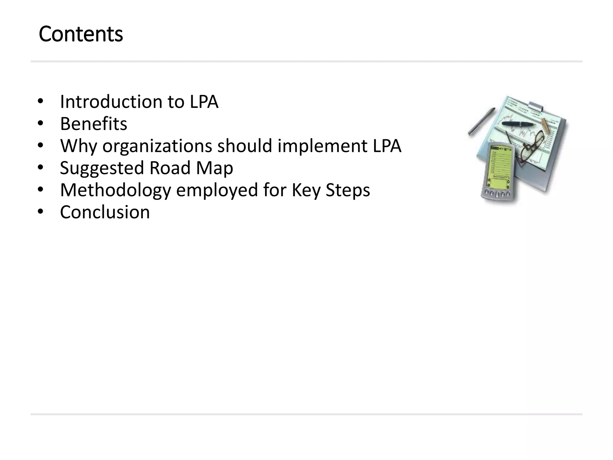 • Introduction to LPA
• Benefits
• Why organizations should implement LPA
• Suggested Road Map
• Methodology employed for Key Steps
• Conclusion
Contents
 