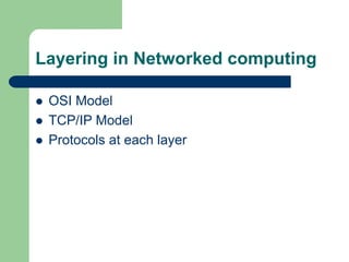 Layering in Networked computing
 OSI Model
 TCP/IP Model
 Protocols at each layer
 
