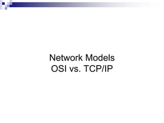 Network Models
OSI vs. TCP/IP
 