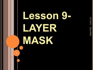 Lesson 9- LAYER MASK 9/26/2010 ESALVAREZ 1 