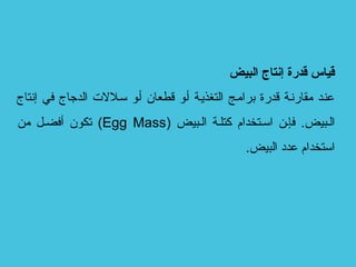 ‫البيض‬ ‫إنتاج‬ ‫قدضرة‬ ‫قياس‬
‫إنتاج‬ ‫في‬ ‫الدجاج‬ ‫تسبلالت‬ ‫أبو‬ ‫قطعان‬ ‫أبو‬ ‫التغذيبة‬ ‫برامبج‬ ‫قدرة‬ ‫مقارنبة‬ ‫عنبد‬
‫الببيض‬ ‫كتلبة‬ ‫اتسبتخدام‬ ‫فإبن‬ .‫الببيض‬)Egg Mass(‫من‬ ‫أفضبل‬ ‫تكون‬
.‫البيض‬ ‫عدد‬ ‫اتستخدام‬
 