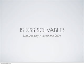 IS XSS SOLVABLE?
                          Don Ankney • LayerOne 2009




Saturday, May 23, 2009
 