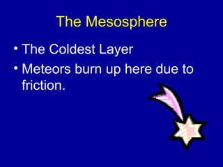 The Mesosphere
• The Coldest Layer
• Meteors burn up here due to
  friction.
 