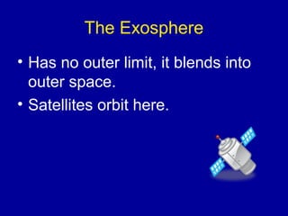 The Exosphere
• Has no outer limit, it blends into
  outer space.
• Satellites orbit here.
 