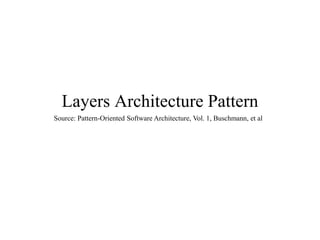 Layers Architecture Pattern
Source: Pattern-Oriented Software Architecture, Vol. 1, Buschmann, et al
 