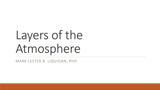 Layers of the
Atmosphere
MARK LESTER B. LIQUIGAN, PHD
 