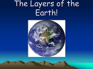 The Layers of the
Earth!
 