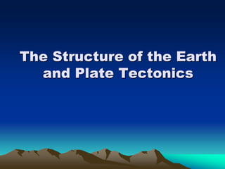 The Structure of the Earth
and Plate Tectonics
 