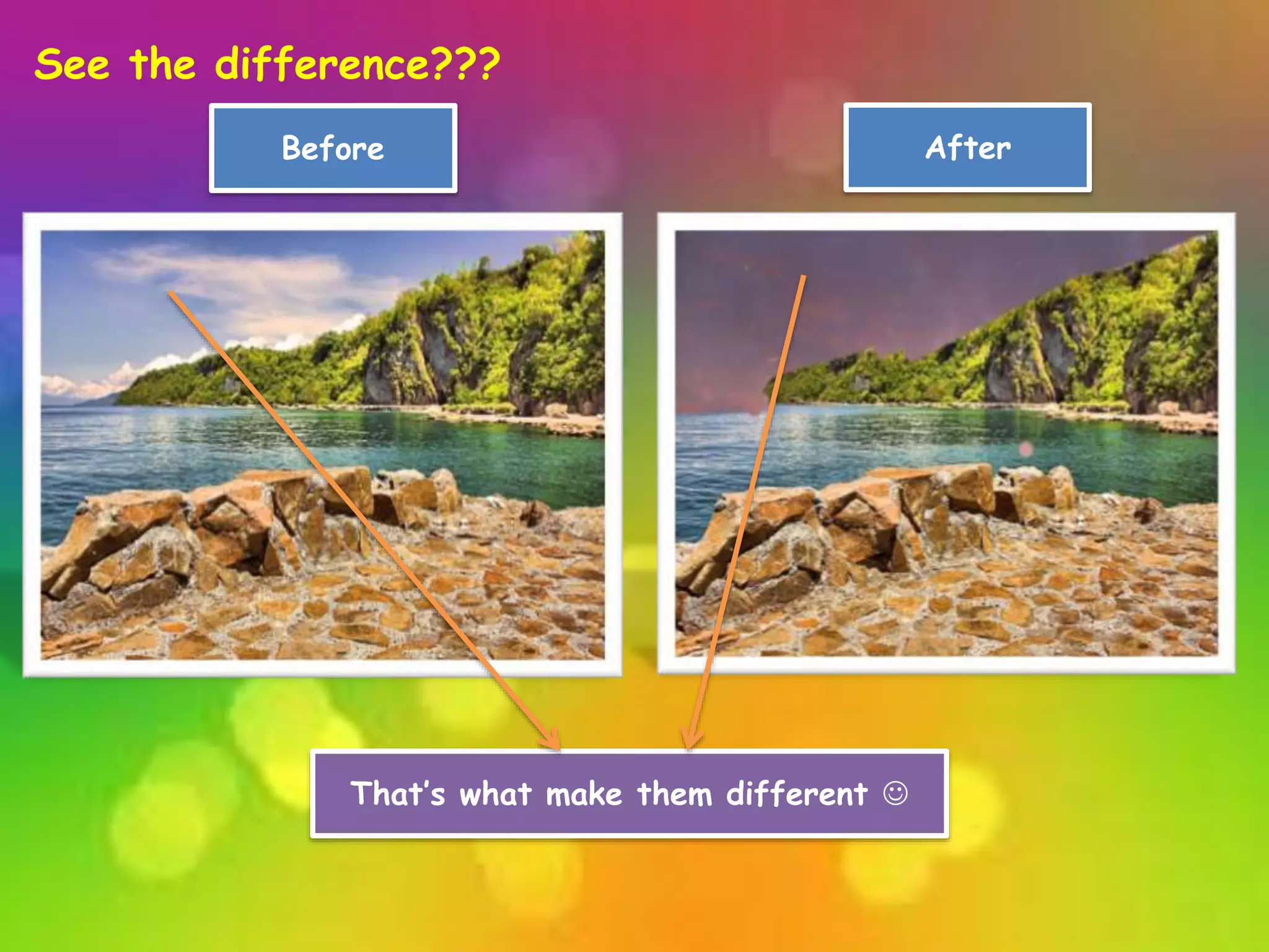 See the difference???
Before After
That’s what make them different 