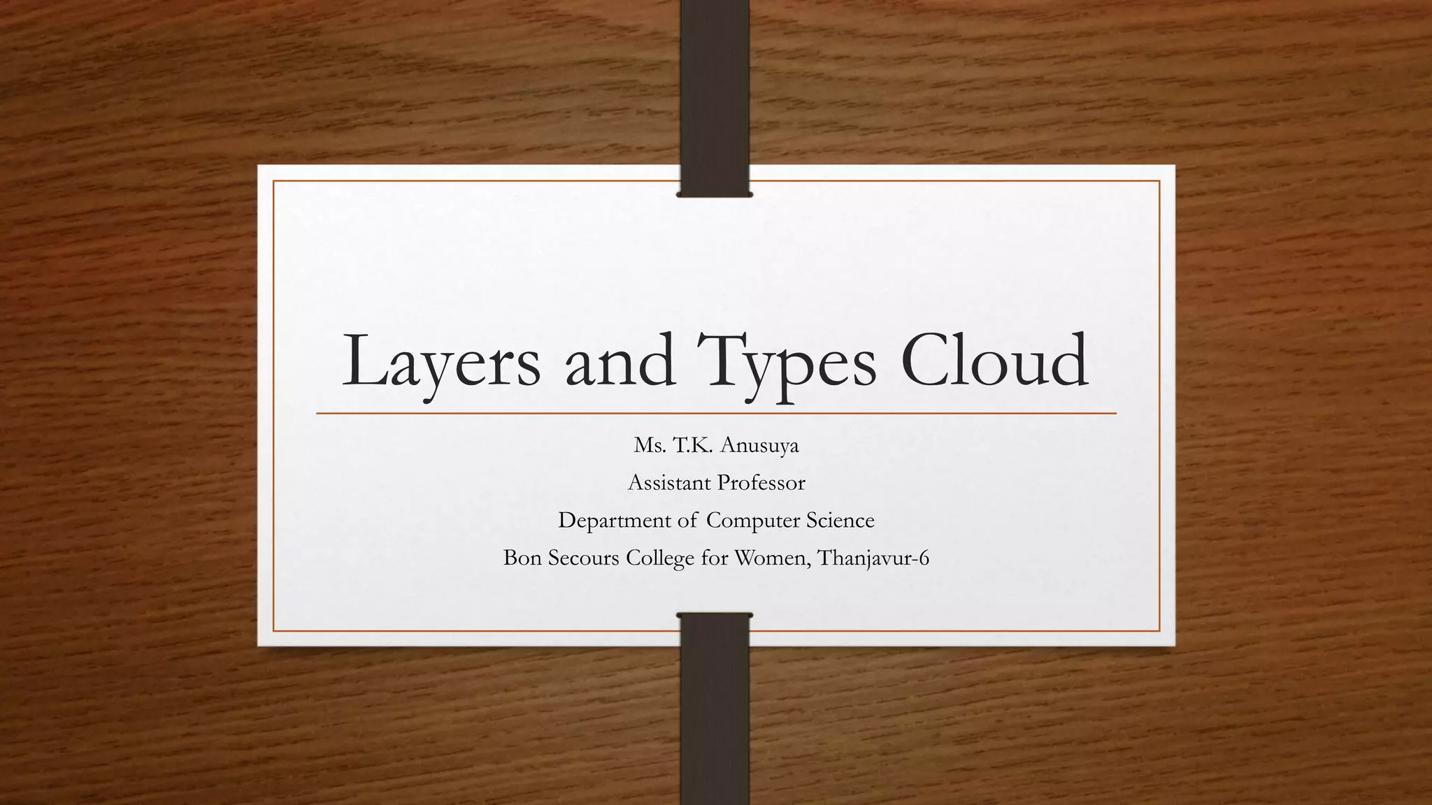 Layers and Types Cloud
Ms. T.K. Anusuya
Assistant Professor
Department of Computer Science
Bon Secours College for Women, Thanjavur-6
 