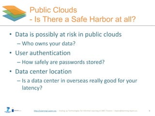 http://Learning-Layers-eu
Public Clouds
- Is There a Safe Harbor at all?
• Data is possibly at risk in public clouds
– Who...