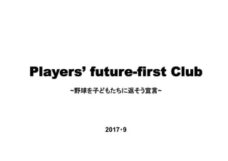 Players’ future-first Club
~野球を子どもたちに返そう宣言~
2017・9
	
 