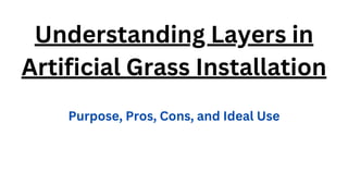 Understanding Layers in
Artificial Grass Installation
Purpose, Pros, Cons, and Ideal Use
 