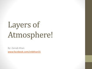 Layers of
Atmosphere!
By: Zainab Khan
www.facebook.com/znbkhan31
 