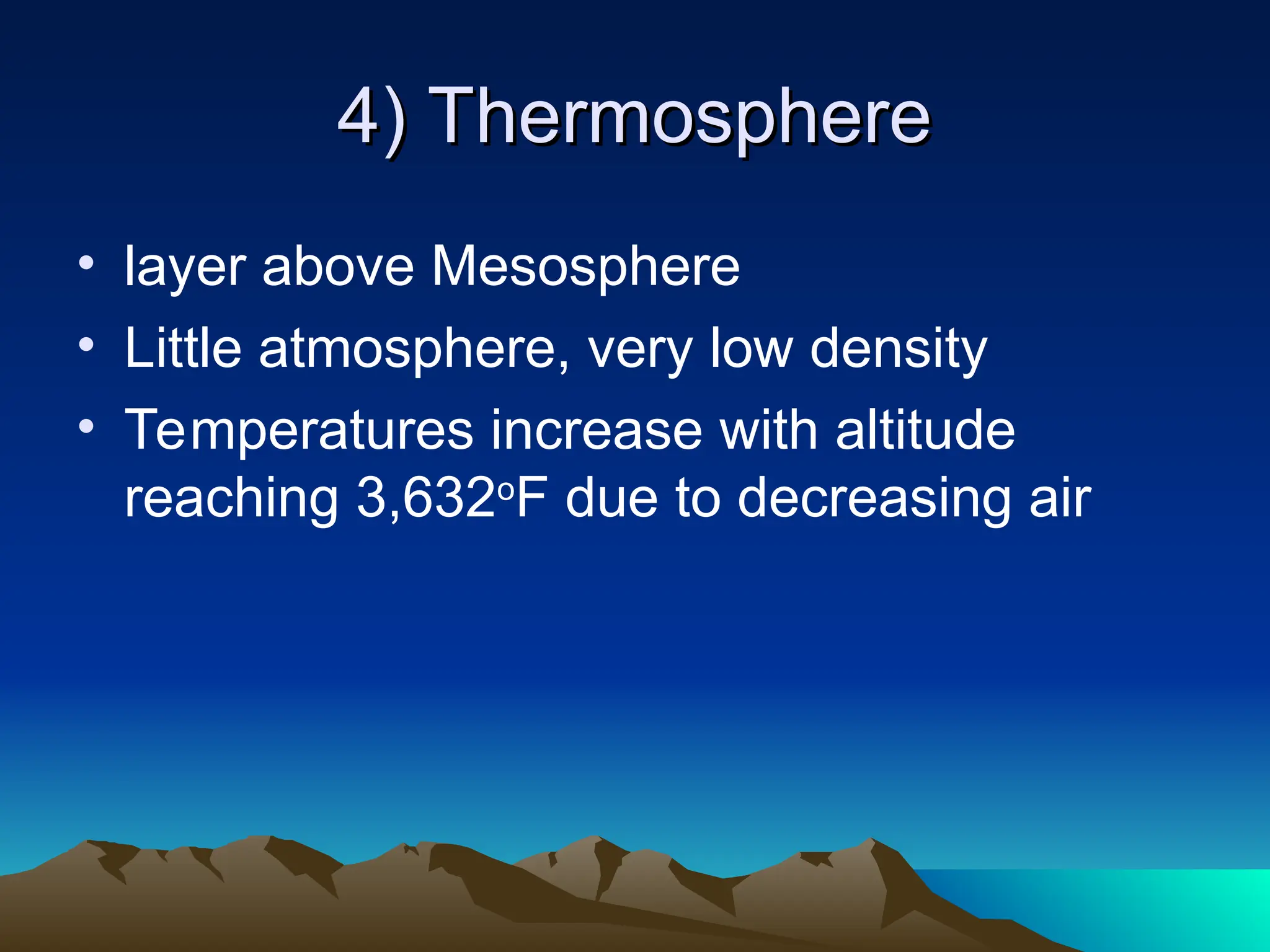 4) Thermosphere
4) Thermosphere
• layer above Mesosphere
• Little atmosphere, very low density
• Temperatures increase with altitude
reaching 3,632o
F due to decreasing air
 