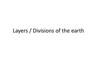 Layers / Divisions of the earth
 