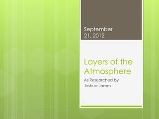 September
    21, 2012




    Layers of the
    Atmosphere
    As Researched by
    Joshua James



1
 