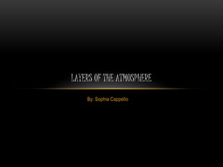 By: Sophia Cappello
LAYERS OF THE ATMOSPHERE
 