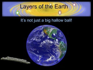 Layers of the Earth It’s not just a big hallow ball! Created by Jon Moss http://www.edvantaged.com 