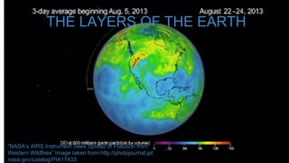 THE LAYERS OF THE EARTH

“NASA’s AIRS Instrument Sees Spread of Pollution from
Western Wildfires” Image taken from:http://photojournal.jpl.
nasa.gov/catalog/PIA17433

 