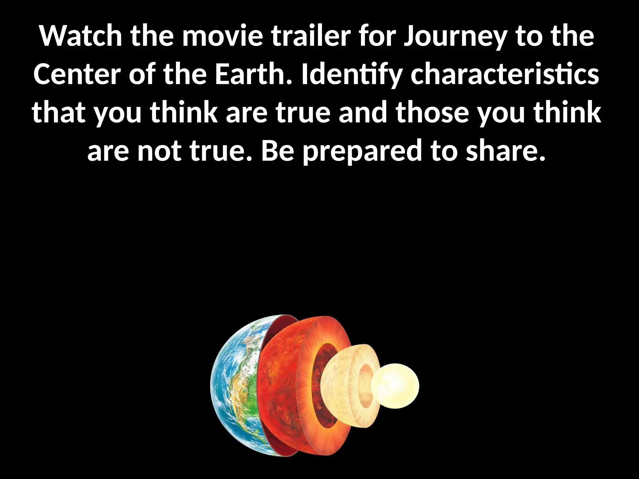 Watch the movie trailer for Journey to the
Center of the Earth. Identify characteristics
that you think are true and those you think
are not true. Be prepared to share.
https://www.youtube.com/watch?v=r
Qx2wLyagk4
 
