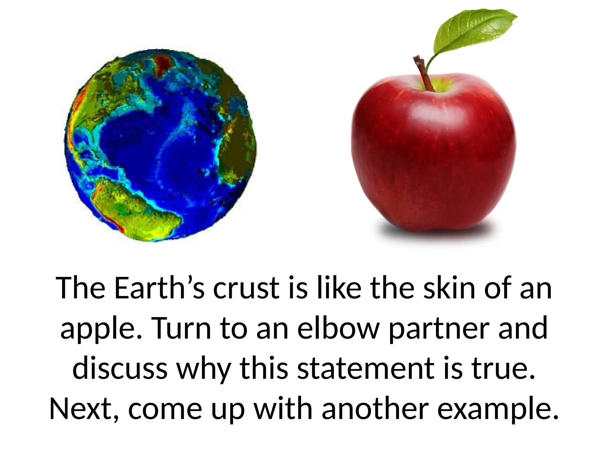 The Earth’s crust is like the skin of an
apple. Turn to an elbow partner and
discuss why this statement is true.
Next, come up with another example.
 