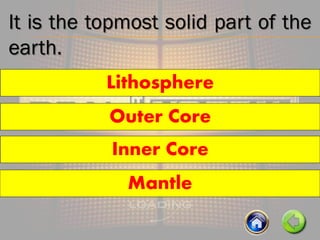 It is the topmost solid part of the
earth.
Outer Core
Lithosphere
Inner Core
Mantle
 