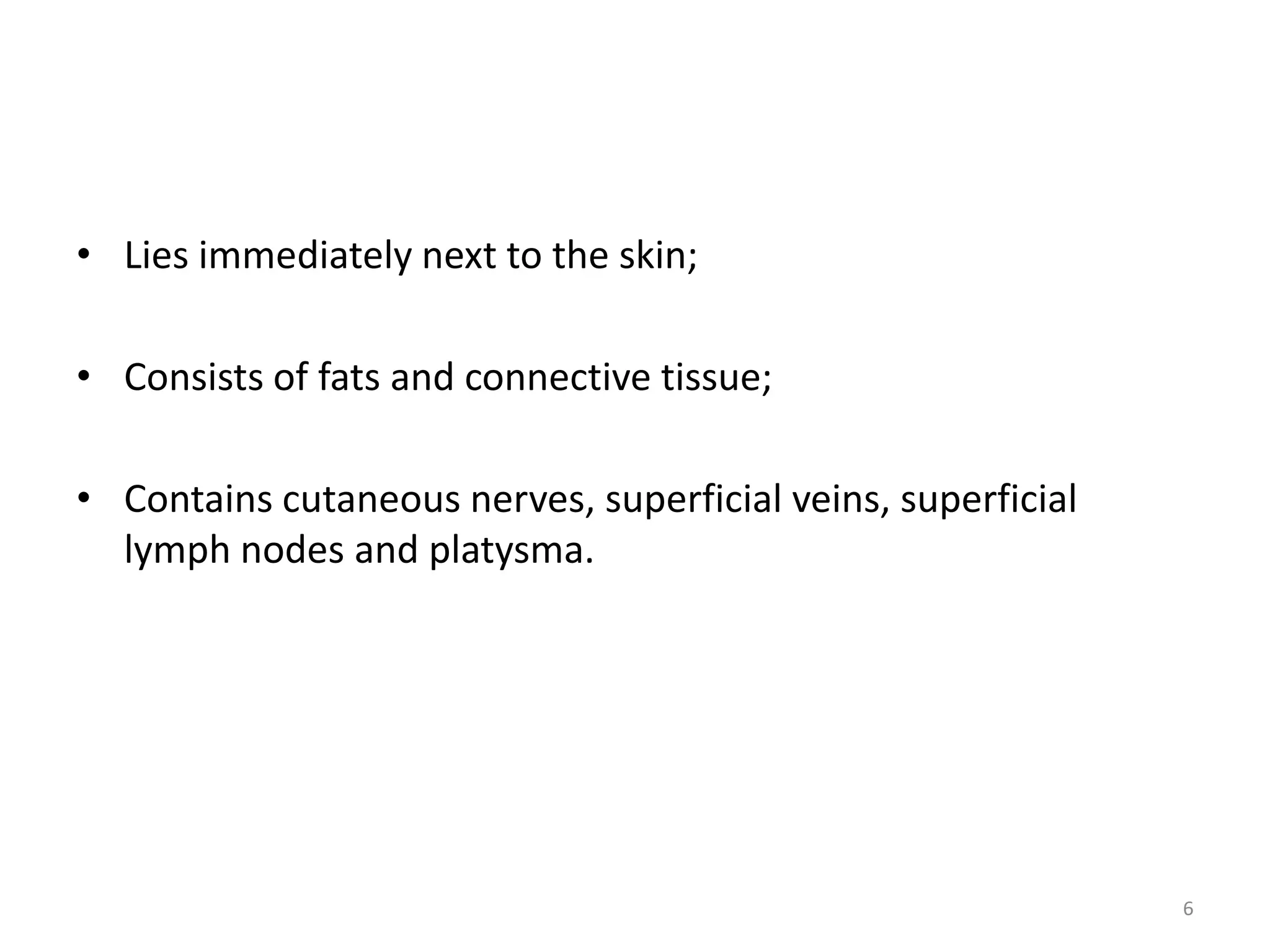 • Lies immediately next to the skin;

• Consists of fats and connective tissue;

• Contains cutaneous nerves, superficial veins, superficial
  lymph nodes and platysma.




                                                              6
 