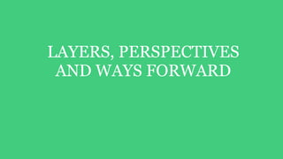 LAYERS, PERSPECTIVES  
AND WAYS FORWARD
 
