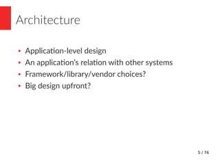 5 / 76
Architecture
● Application-level design
● An application’s relation with other systems
● Framework/library/vendor c...