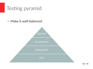 66 / 76
Testing pyramid
● Make it well-balanced
Supports development
Prevents regressionSlow, brittle
Fast, stable
Proof o...