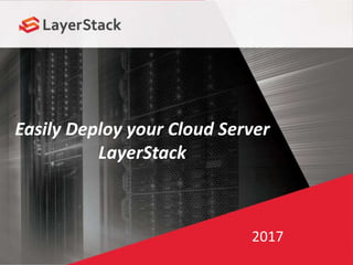 Easily Deploy your Cloud Server
LayerStack
2017
 