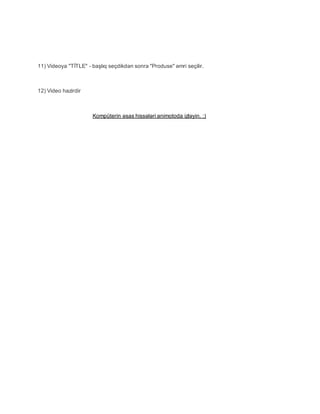11) Videoya "TİTLE" - başlıq seçdikdən sonra "Produse" əmri seçilir.
12) Video hazirdir
Kompüterin əsas hissələri animotoda izləyin. :)
 