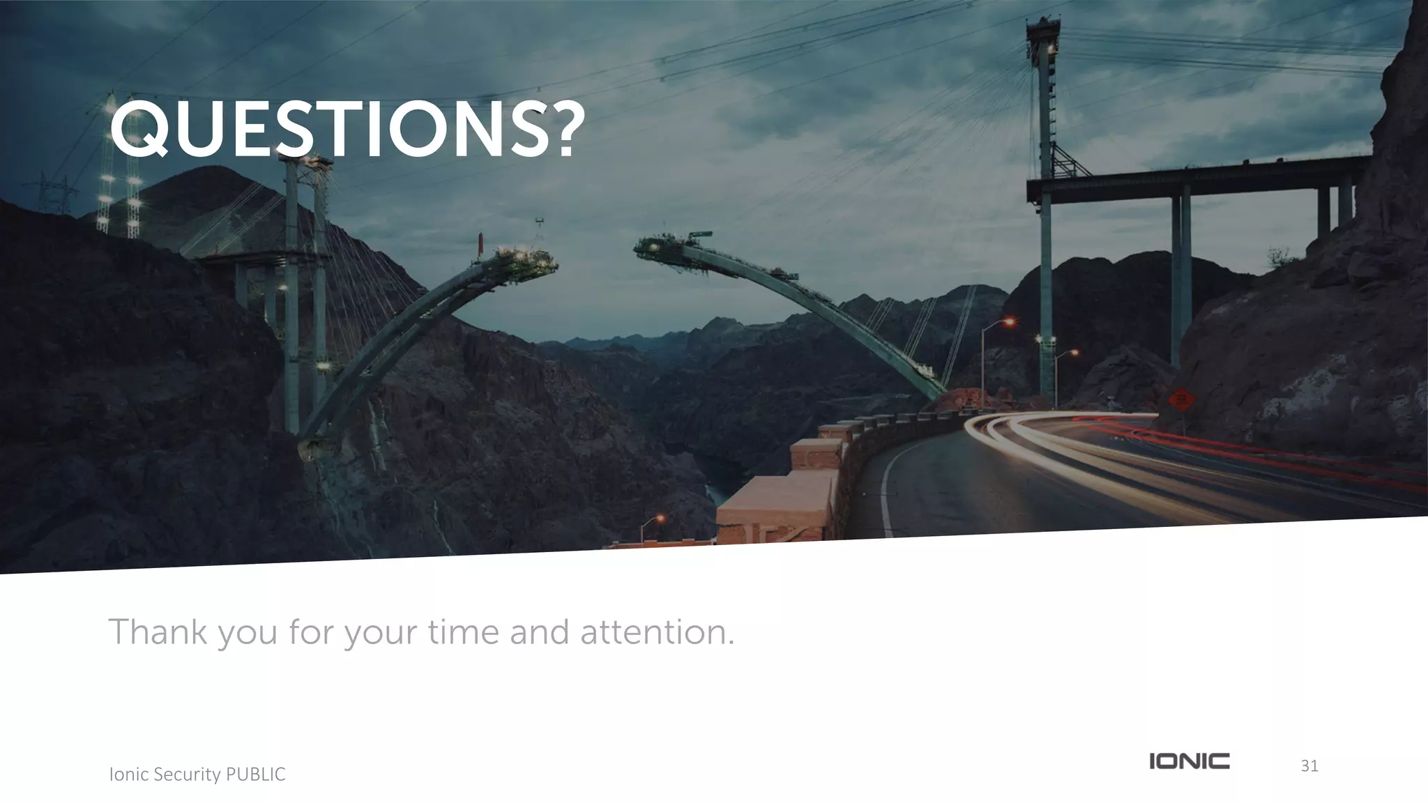 3131
Ionic	Security	PUBLIC
Thank you for your time and attention.
QUESTIONS?
 