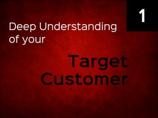 1 
Deep Understanding 
of your 
Target 
Customer 
 