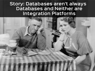 Story: Databases aren’t always 
Databases and Neither are 
Integration Platforms 
 